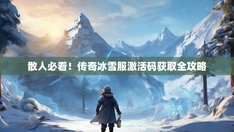 散人必看！传奇冰雪服激活码获取全攻略