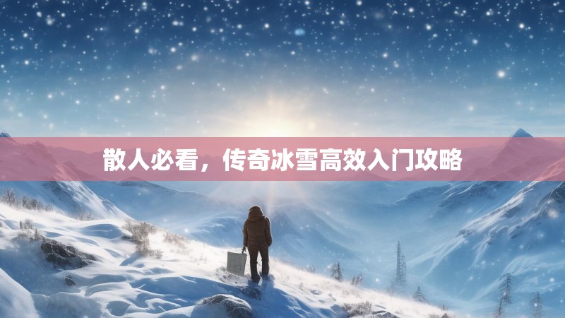 散人必看，传奇冰雪高效入门攻略