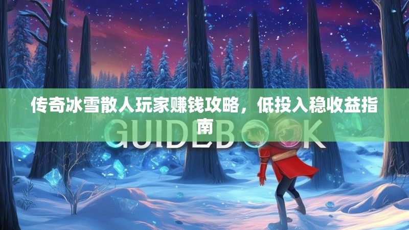 传奇冰雪散人玩家赚钱攻略，低投入稳收益指南