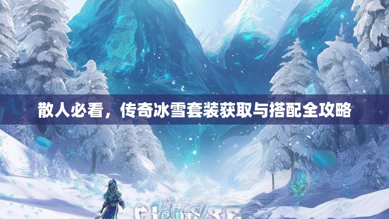 散人必看，传奇冰雪套装获取与搭配全攻略