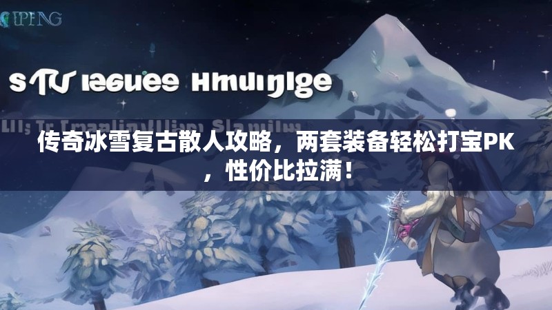 传奇冰雪复古散人攻略，两套装备轻松打宝PK，性价比拉满！