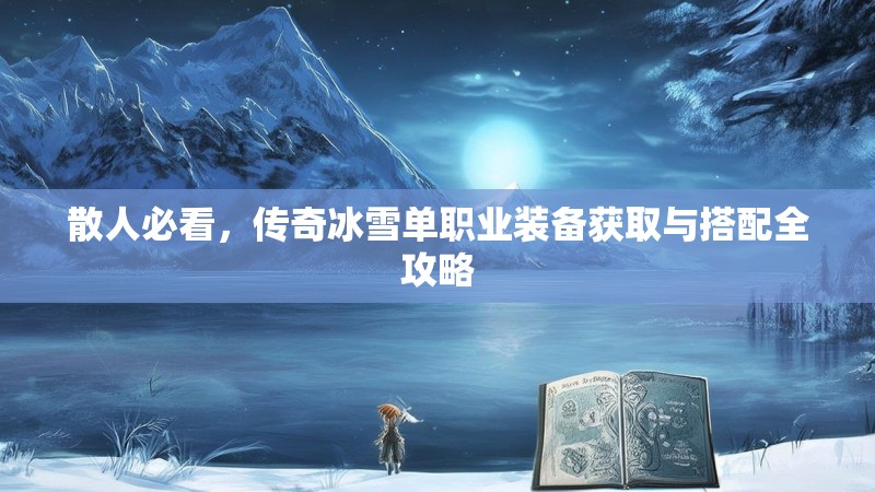 散人必看，传奇冰雪单职业装备获取与搭配全攻略