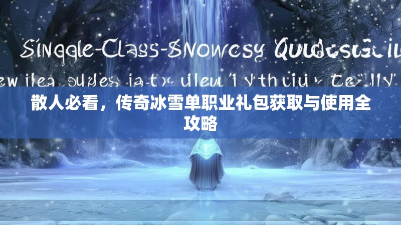 散人必看，传奇冰雪单职业礼包获取与使用全攻略