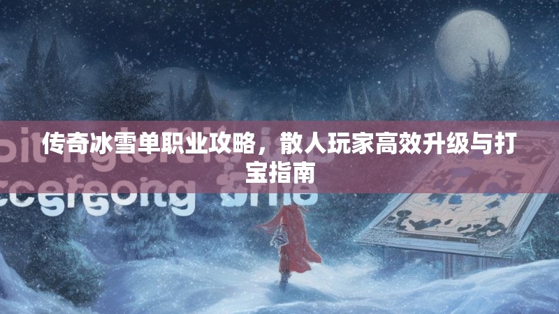 传奇冰雪单职业攻略，散人玩家高效升级与打宝指南