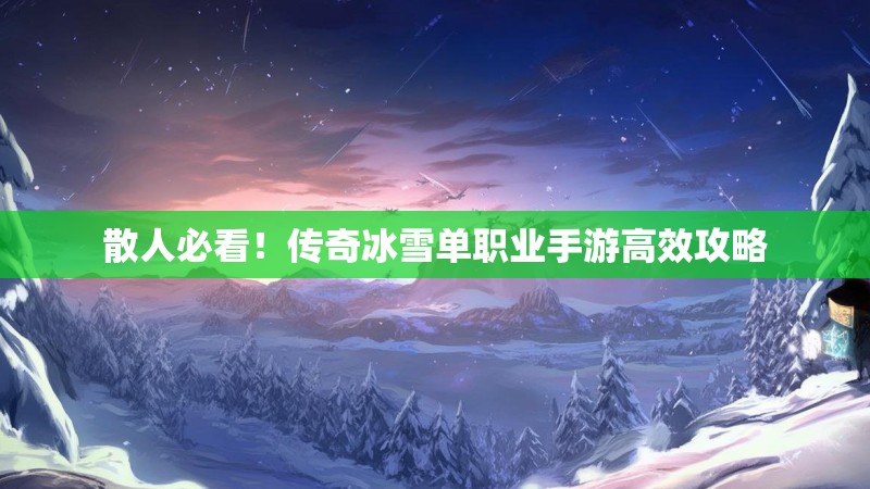 散人必看！传奇冰雪单职业手游高效攻略