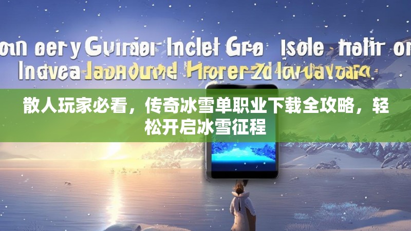 散人玩家必看，传奇冰雪单职业下载全攻略，轻松开启冰雪征程