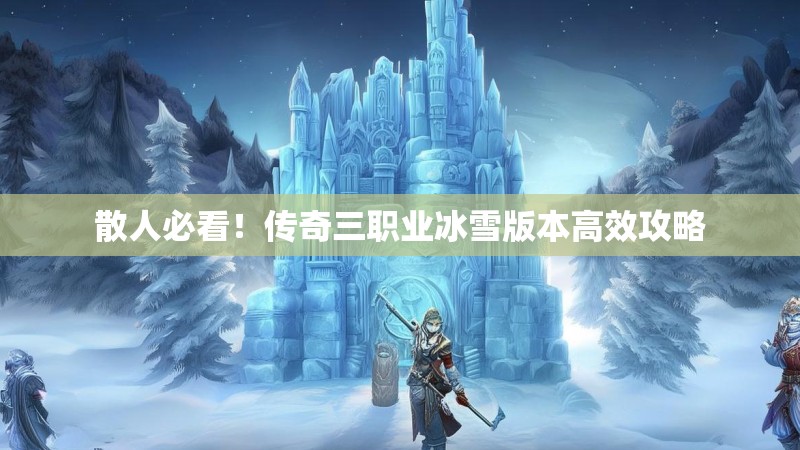 散人必看！传奇三职业冰雪版本高效攻略