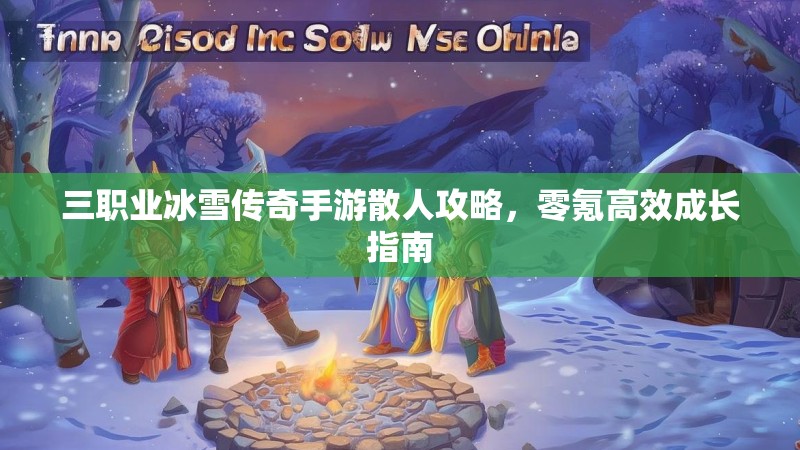 三职业冰雪传奇手游散人攻略，零氪高效成长指南
