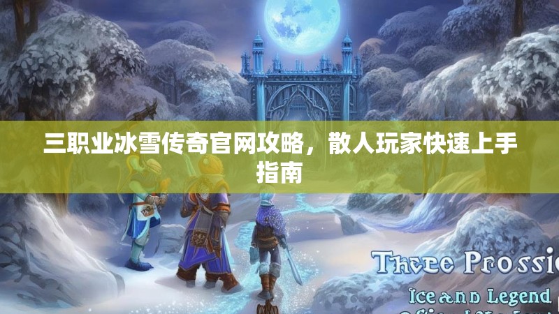 三职业冰雪传奇官网攻略，散人玩家快速上手指南
