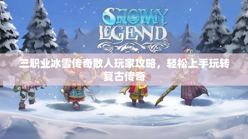 三职业冰雪传奇散人玩家攻略，轻松上手玩转复古传奇