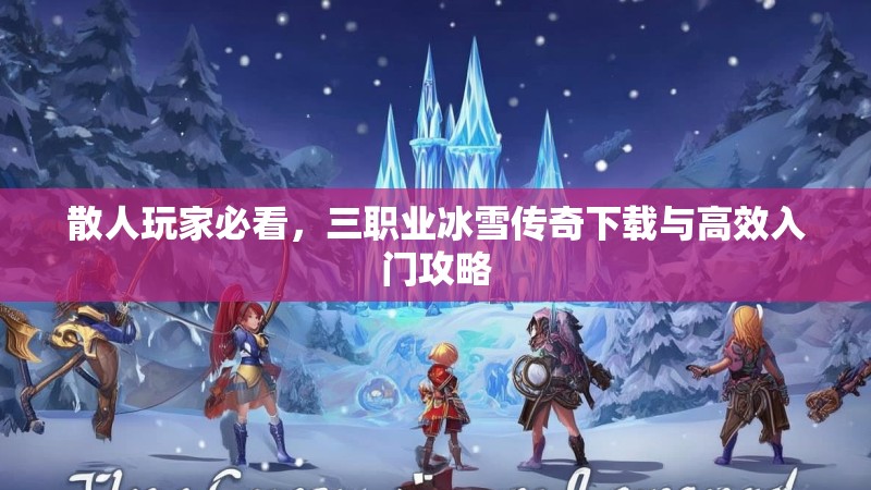 散人玩家必看，三职业冰雪传奇下载与高效入门攻略