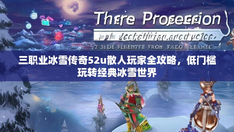 三职业冰雪传奇52u散人玩家全攻略，低门槛玩转经典冰雪世界