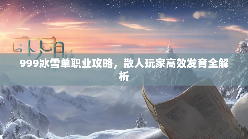 999冰雪单职业攻略，散人玩家高效发育全解析