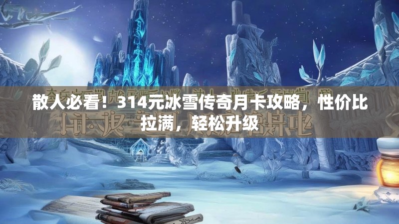 散人必看!314元冰雪传奇月卡攻略,性价比拉满,轻松升级 散人必看!314元冰雪传奇月卡攻略,性价比拉满,轻松升级